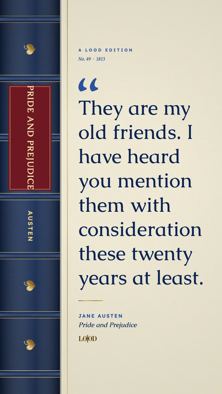 Pride and Prejudice: “They are my old friends. I have heard you mention them with consideration these twenty years at least.”